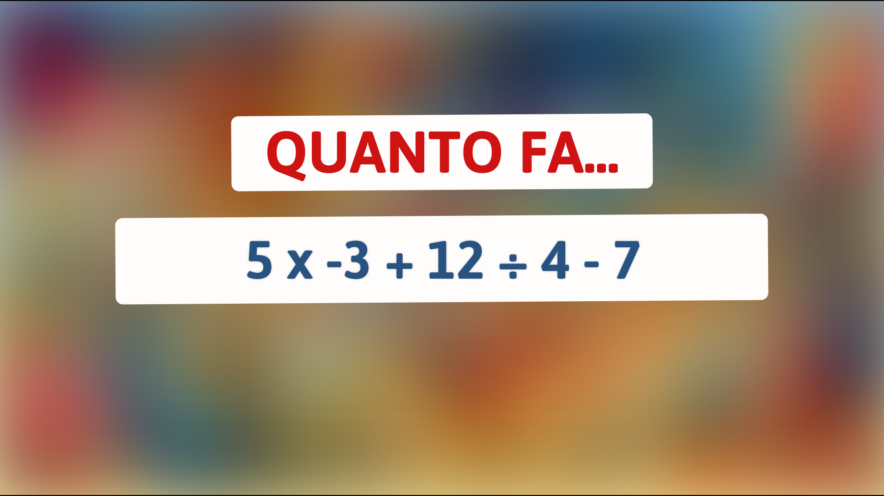 \"Quanto fa 5 x -3 + 12 ÷ 4 - 7? Solo il 2% delle persone riesce a risolverlo senza calcolatrice!\""